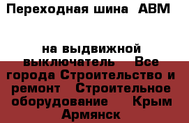 Переходная шина  АВМ20, на выдвижной выключатель. - Все города Строительство и ремонт » Строительное оборудование   . Крым,Армянск